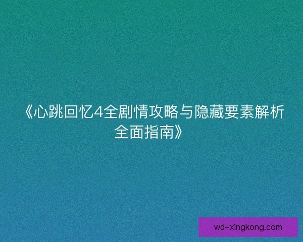 《心跳回忆4全剧情攻略与隐藏要素解析全面指南》 《心跳回忆4全剧情攻略与隐藏要素解析全面指南》
