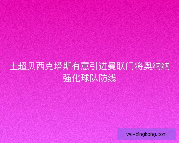 土超贝西克塔斯有意引进曼联门将奥纳纳强化球队防线