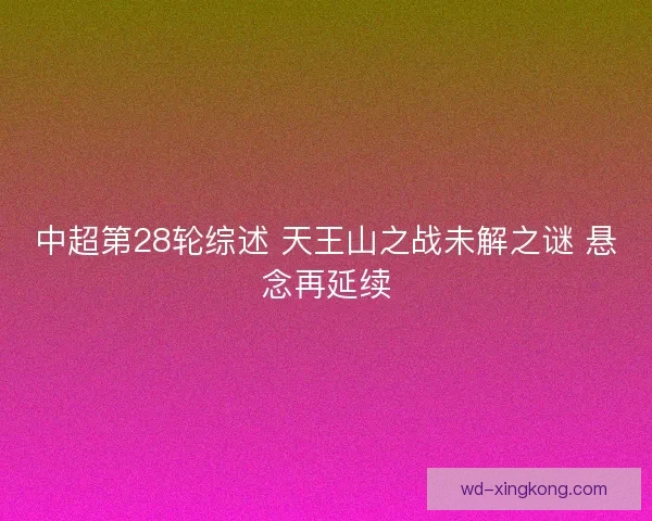 中超第28轮综述 天王山之战未解之谜 悬念再延续