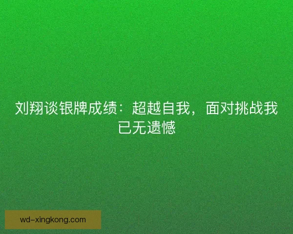刘翔谈银牌成绩：超越自我，面对挑战我已无遗憾