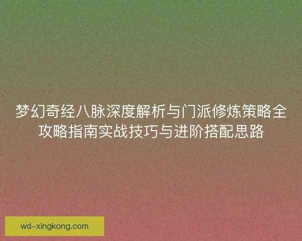 梦幻奇经八脉深度解析与门派修炼策略全攻略指南实战技巧与进阶搭配思路