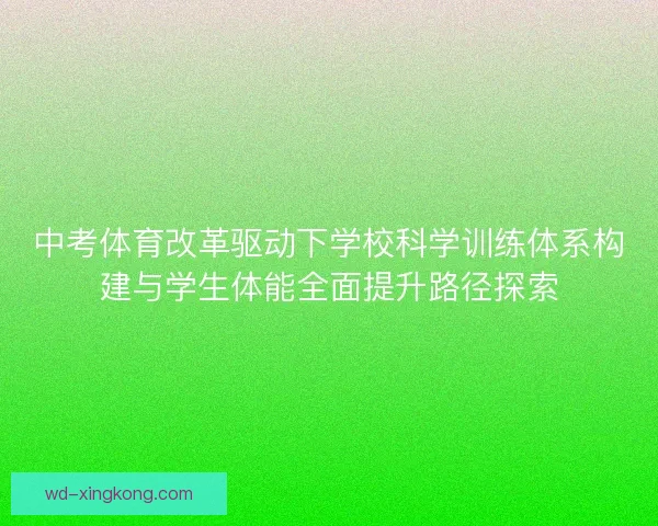 中考体育改革驱动下学校科学训练体系构建与学生体能全面提升路径探索 中考体育改革驱动下学校科学训练体系构建与学生体能全面提升路径探索