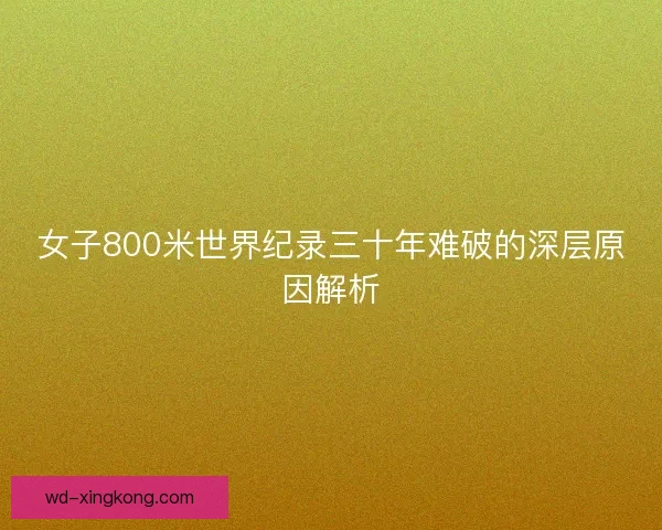 女子800米世界纪录三十年难破的深层原因解析